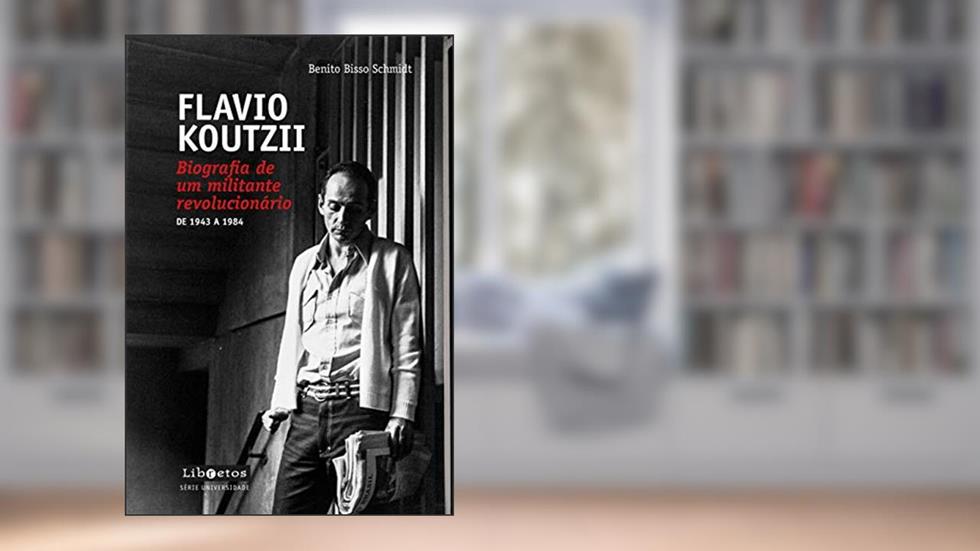 Flavio Koutzii: biografia de um militante revolucionário - De 1943 a 1984, do autor Benito Bisso Schmidt
