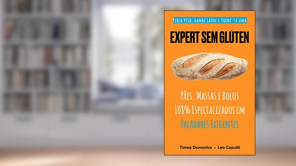 Expert Sem Glúten: Pães, Massas e Bolos 108% Especializados em Paladares Exigentes (Receitas Sem Glúten e Lactose Livro 3), do autor Timea Domonics; Leo Caputti