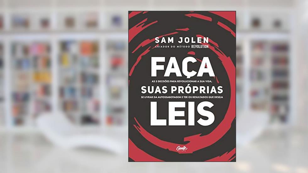 FAÇA SUAS PRÓPRIAS LEIS: As 5 decisões para revolucionar a sua vida, se livrar da autossabotagem e ter os resultados que deseja, do autor SAM JOLEN