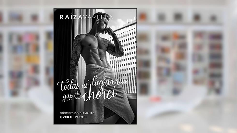 Todas as lágrimas que chorei: Parte II (Príncipes do Diamante Livro 2), do autor Raiza Varella; Raiza Varella