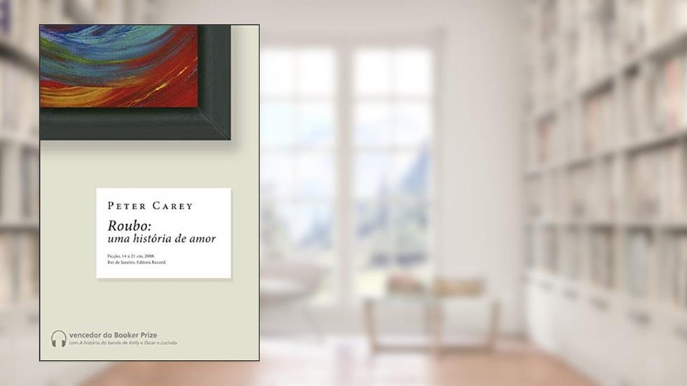 Roubo: uma história de amor: Uma história de amor, do autor Peter Carey