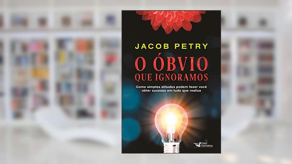 O Óbvio que Ignoramos: Como simples atitudes podem fazer você obter sucesso em tudo que realiza, do autor Jacob Petry