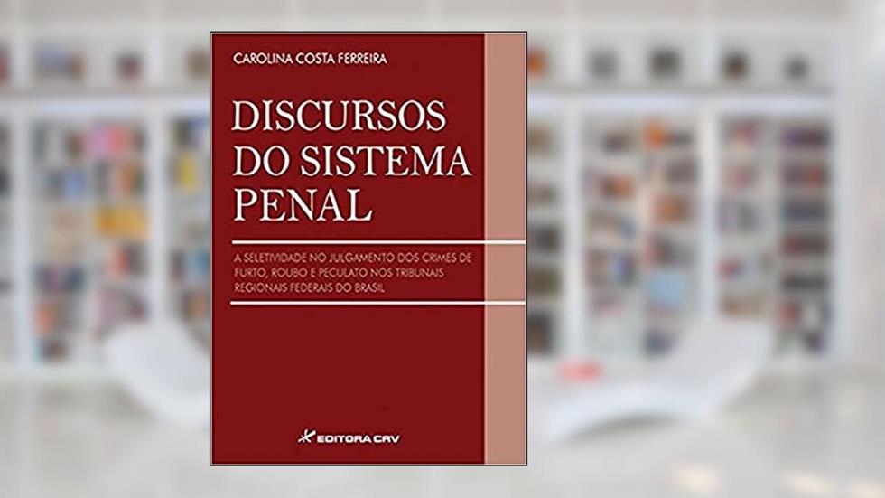 Discursos do sistema penal a seletividade no julgamento dos crimes de furto, roubo e peculato nos tribunais regionais federias do Brasil, do autor Carolina Costa Ferreira