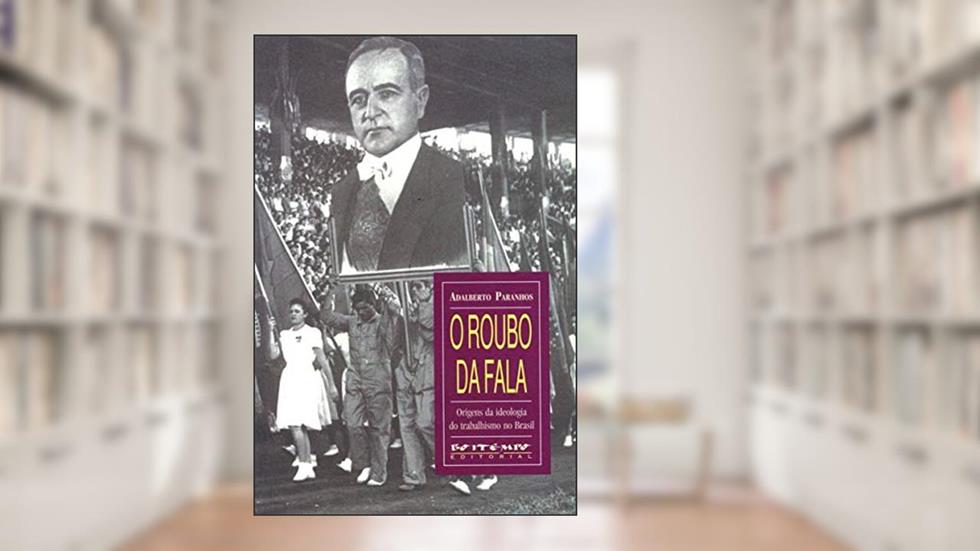 O Roubo da Fala: Origens da Ideologia do Trabalhismo no Brasil, do autor Adalberto Paranhos