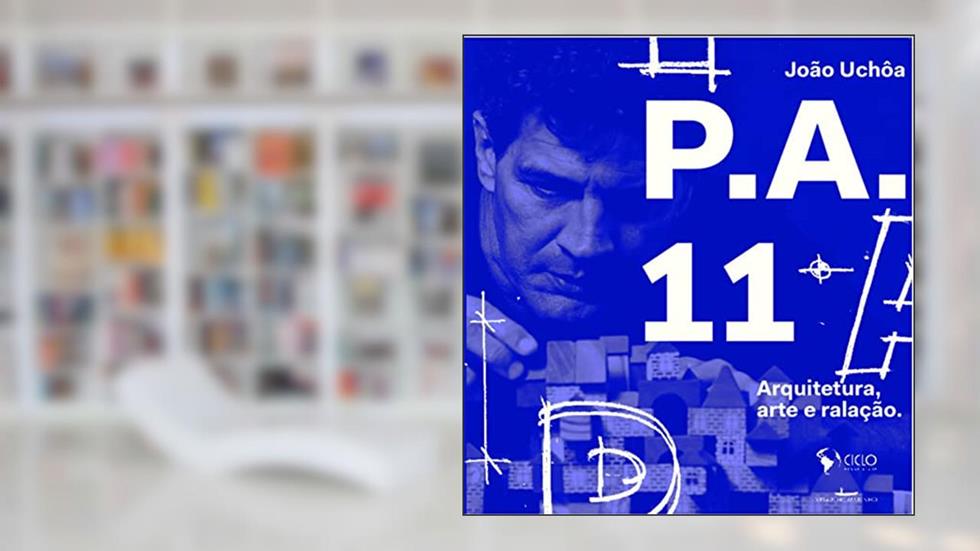 P. A. 11: Arquitetura, Arte e Ralação, do autor João Uchôa