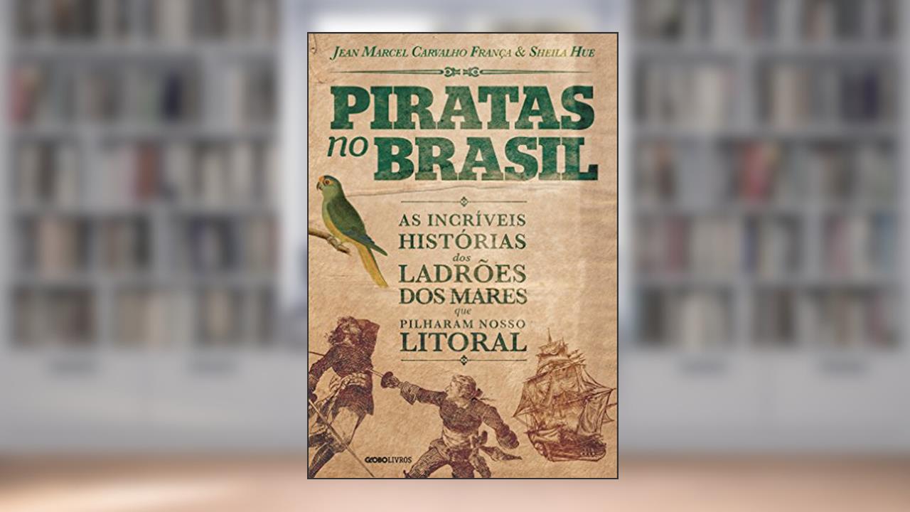 Piratas no Brasil: As incríveis histórias dos ladrões dos mares que pilharam nosso litoral, do autor Jean Marcel Carvalho França