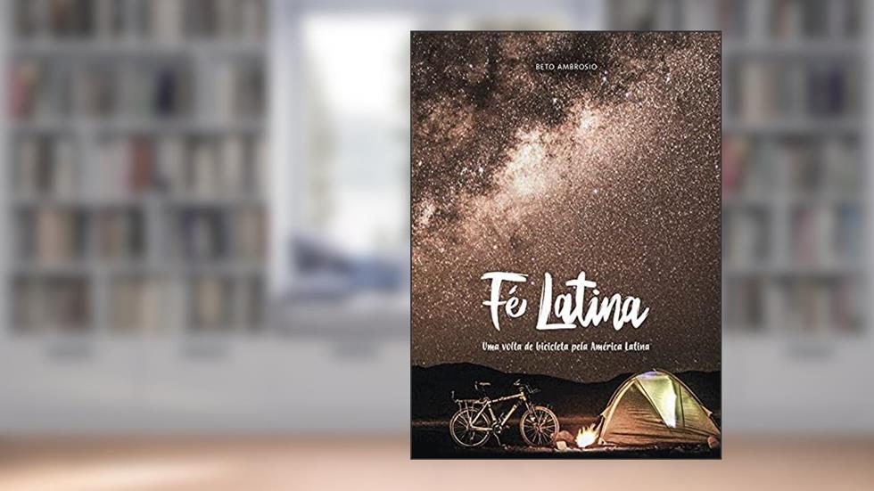 Fé Latina: Uma volta de bicicleta pela América Latina, do autor Beto Ambrosio