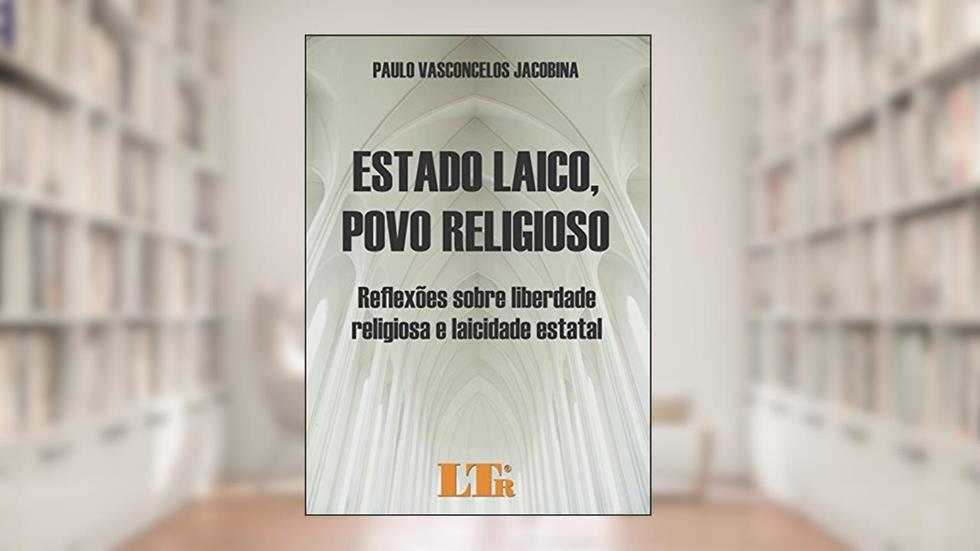 Estado Laico, Povo Religioso: Reflexões Sobre Liberdade Religiosa E Laicidade Estatal, do autor Paulo Vasconcelos Jacobina