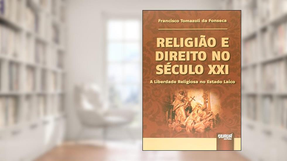 Religião e Direito no Século XXI - A Liberdade Religiosa no Estado Laico, do autor Francisco Tomazoli da Fonseca