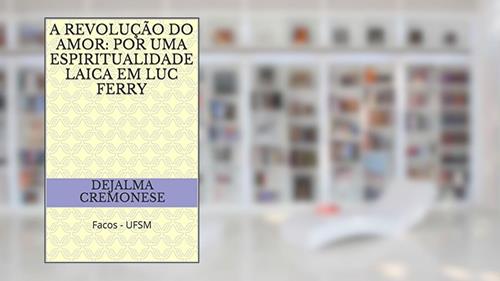 Capa de A revolução do amor: por uma espiritualidade laica em Luc Ferry: Facos - UFSM (Coleção Filosofia&Política Livro 9), do autor Dejalma Cremonese