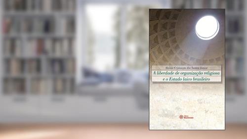 A Liberdade de Organização Religiosa e o Estado Laico Brasileiro, do autor Aloisio Cristovam dos Santos Junior