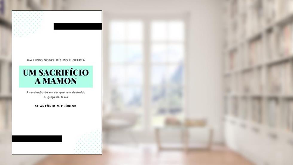 Um sacrifício a Mamon: A revelação de um ser que tem assolado a igreja de Jesus, do autor Antônio Marcos Panquestor Júnior; Antônio Marcos Panquestor