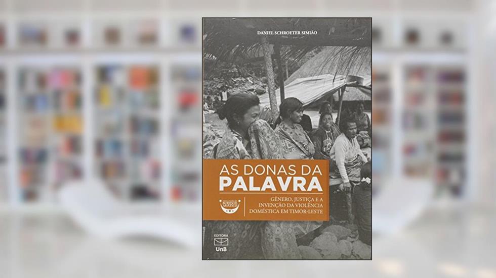 As Donas da Palavra: Gênero, Justiça e a Invenção da Violência Doméstica em Timor-Leste, do autor Daniel Schroeter Simião