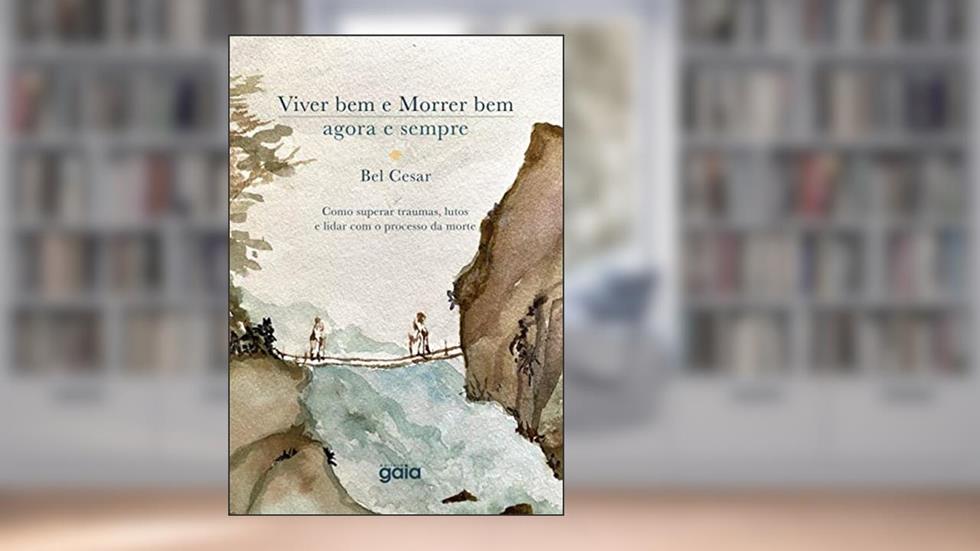 Viver bem e morrer bem - agora e sempre: Como superar traumas, lutos e lidar com o processo da morte., do autor Bel Cesar
