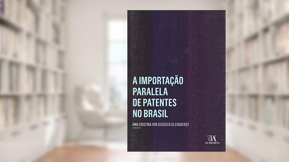 A Importação Paralela de Patentes no Brasil, do autor Ana Cristina von Gusseck Kleindienst