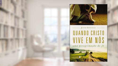 Capa de Quando Cristo vive em nós: Uma peregrinação de fé, do autor Justo González