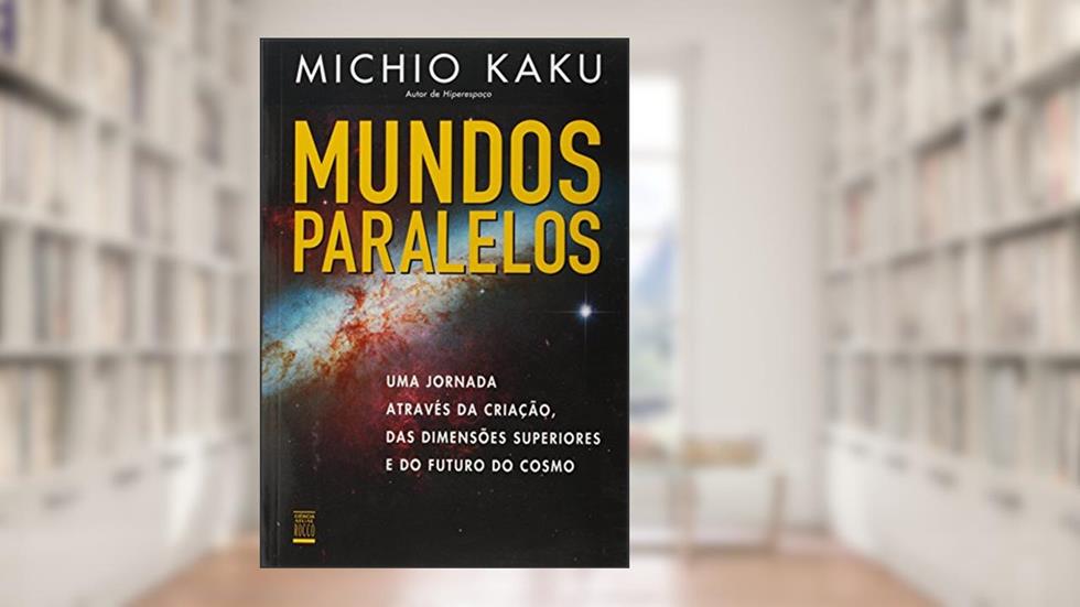 Mundos paralelos: Uma jornada através da criação, das dimensões superiores e do futuro do cosmo, do autor Michio Kaku