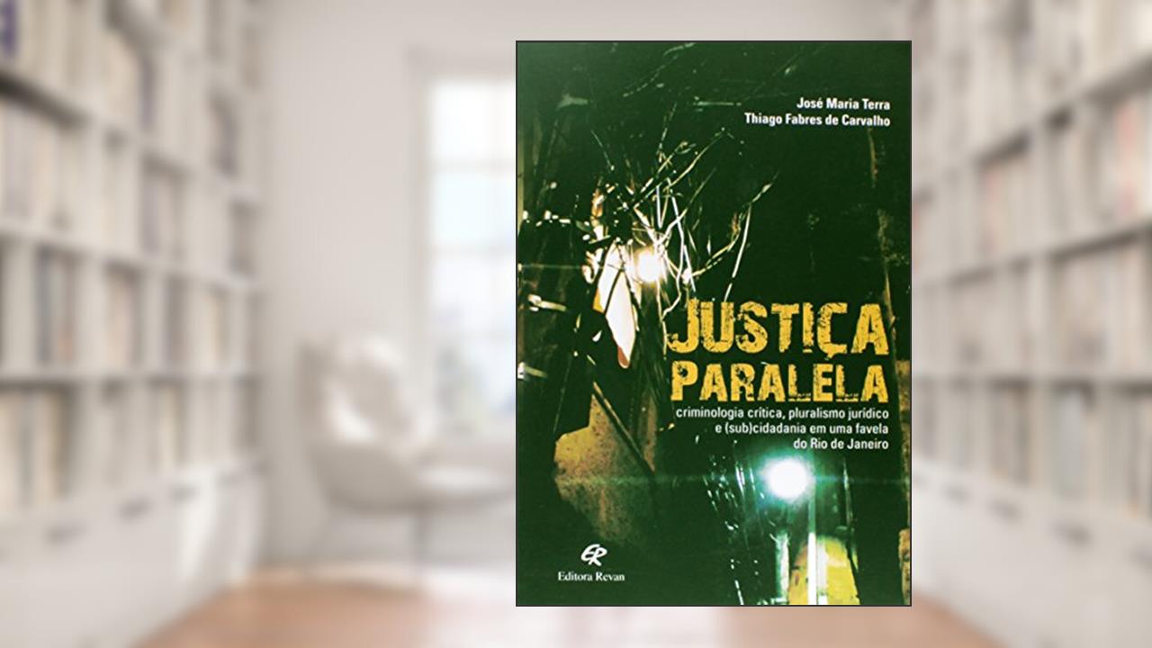 Justiça Paralela. Criminologia Crítica, Pluralismo Jurídico e (Sub)Cidadania em Uma Favela do Rio de Janeiro, do autor José Maria Terra