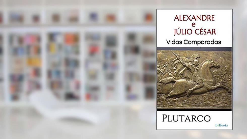 ALEXANDRE e JÚLIO CÉSAR: Vidas Comparadas, do autor Plutarco