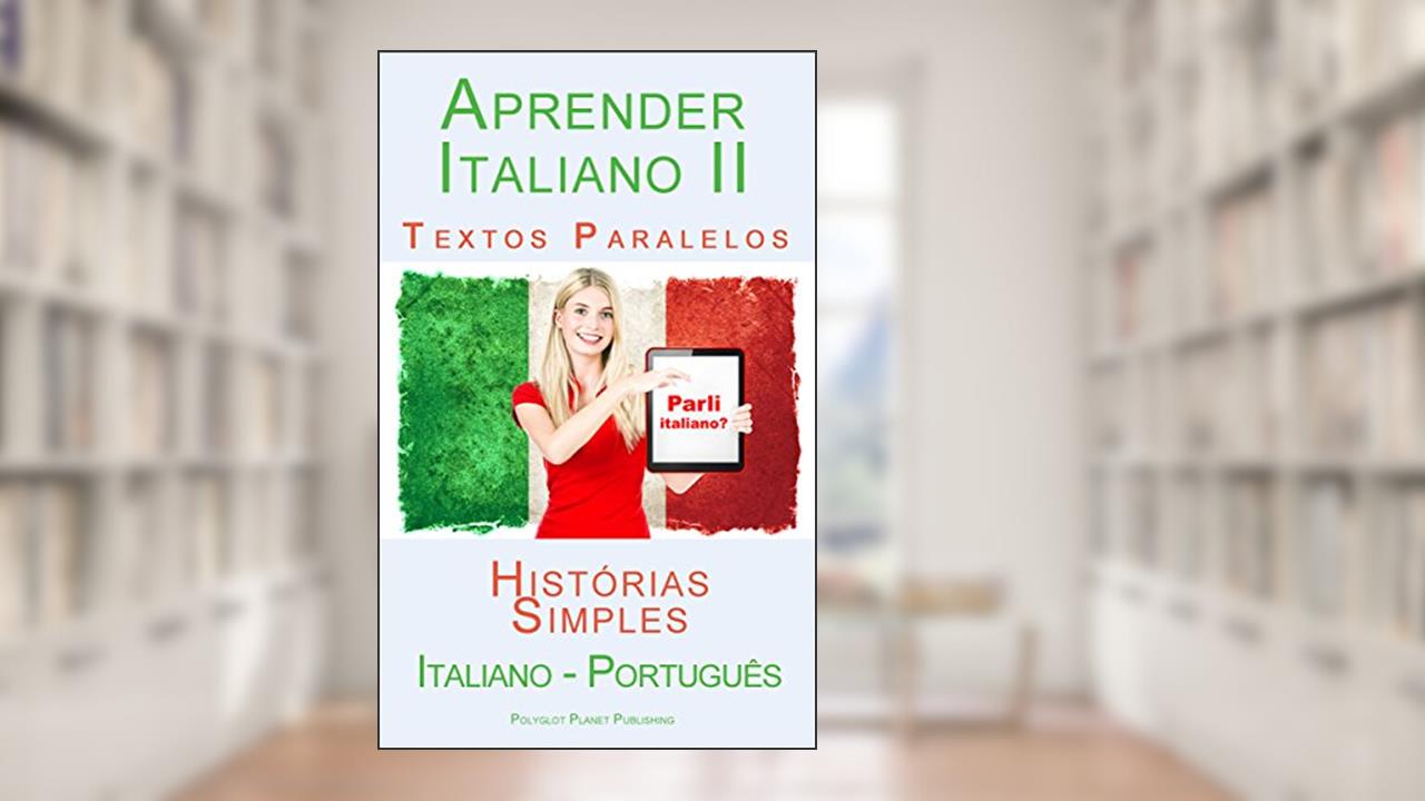 Aprender Italiano II - Textos Paralelos (Português - Italiano) Histórias Simples, do autor Polyglot Planet Publishing