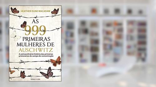Capa de As 999 primeiras mulheres de Auschwitz: a extraordinária história das primeiras prisioneiras do campo de concentração, do autor Heather Dune Macadam