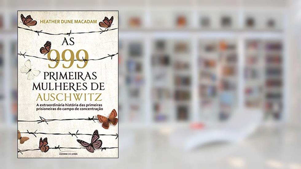 As 999 primeiras mulheres de Auschwitz: a extraordinária história das primeiras prisioneiras do campo de concentração, do autor Heather Dune Macadam