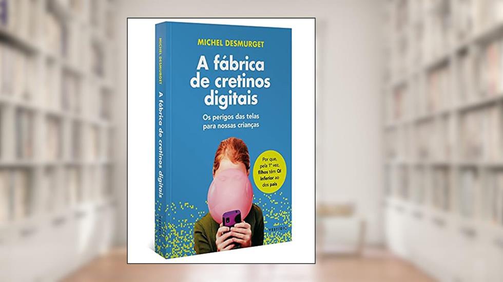 A fábrica de cretinos digitais: Os perigos das telas para nossas crianças (leia também Faça-os ler!), do autor Michel Desmurget