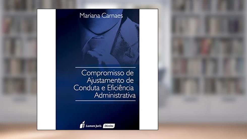 Compromisso de Ajustamento de Conduta e Eficiência Administrativa. 2016, do autor Mariana Carnaes