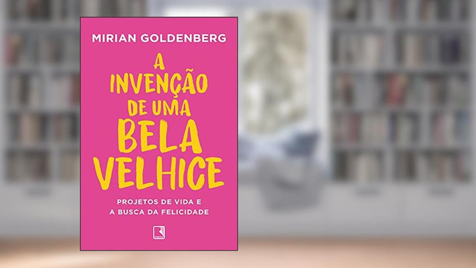 A invenção de uma bela velhice, do autor Mirian Goldenberg