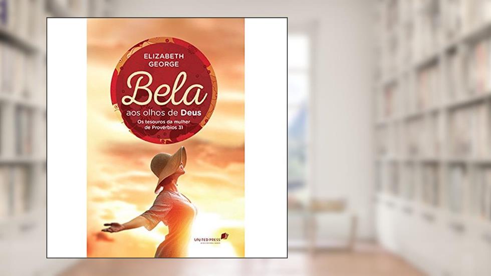 Bela aos olhos de Deus: os Tesouros da Mulher de Provérbios 31, do autor Elizabeth George