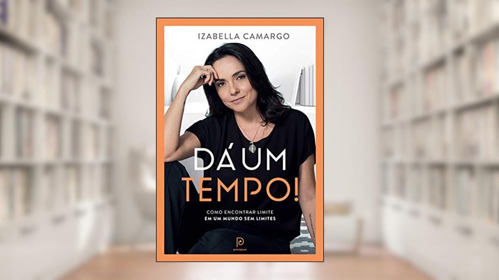 Dá um tempo!: Como encontrar limite em um mundo sem limites, do autor Izabella Camargo
