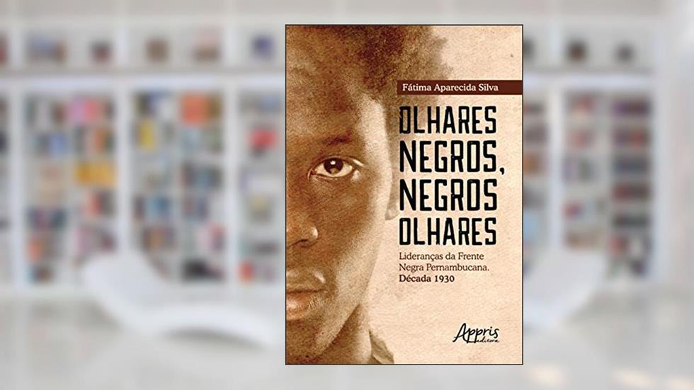 Olhares negros, negros olhares: lideranças da frente negra pernambucana; década 1930, do autor Fátima Aparecida Silva