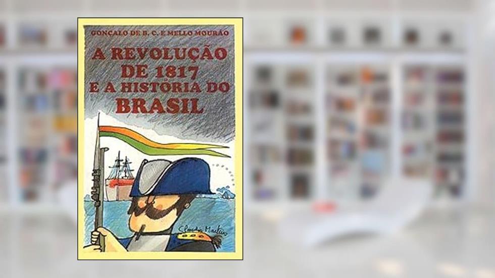 A Revolução de 1817 e a História do Brasil, do autor Gonçalo de B.C. e Mello Mourão