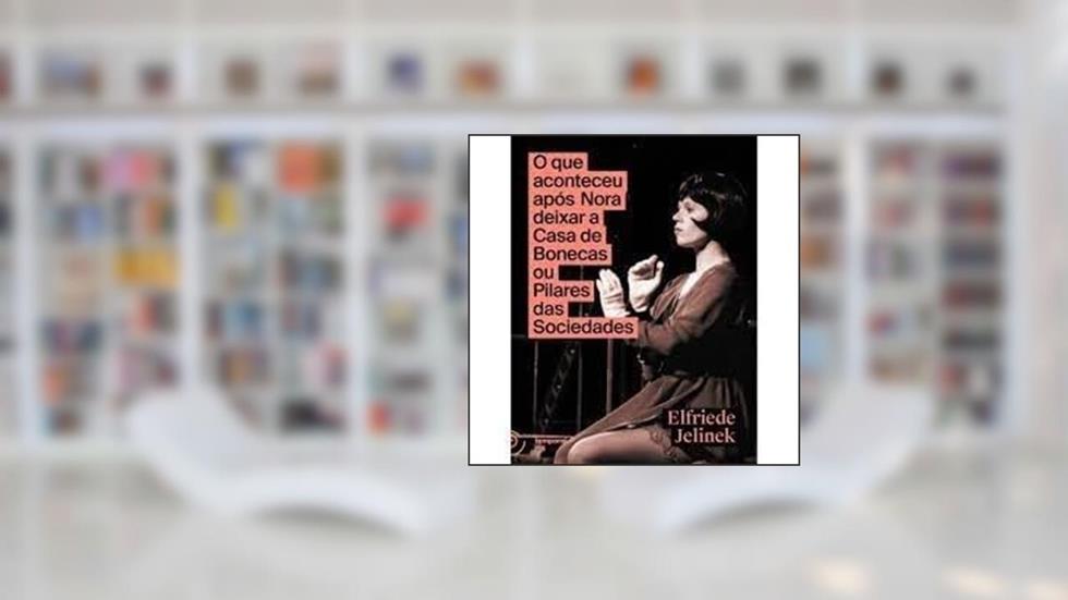 O QUE ACONTECEU APÓS NORA DEIXAR A CASA DE BONECAS OU PILARES DA SOCIEDADE, do autor Elfriede Jelinek