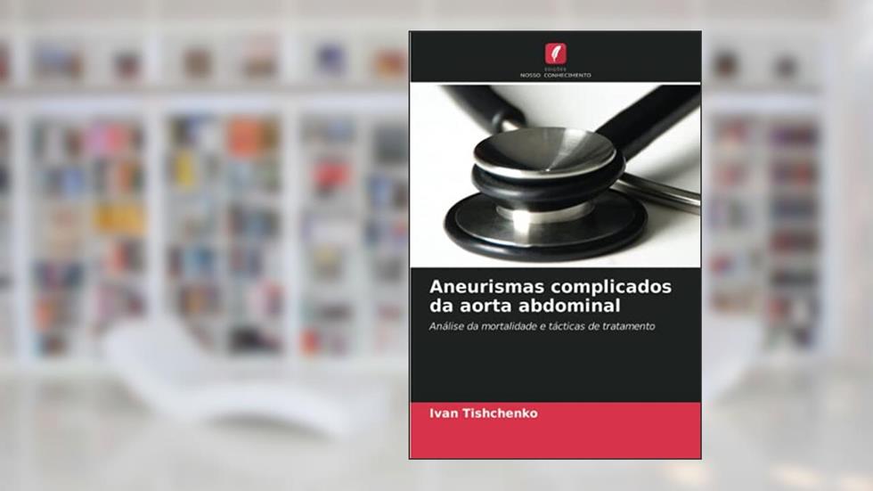 Aneurismas complicados da aorta abdominal: Análise da mortalidade e tácticas de tratamento, do autor Ivan Tishchenko