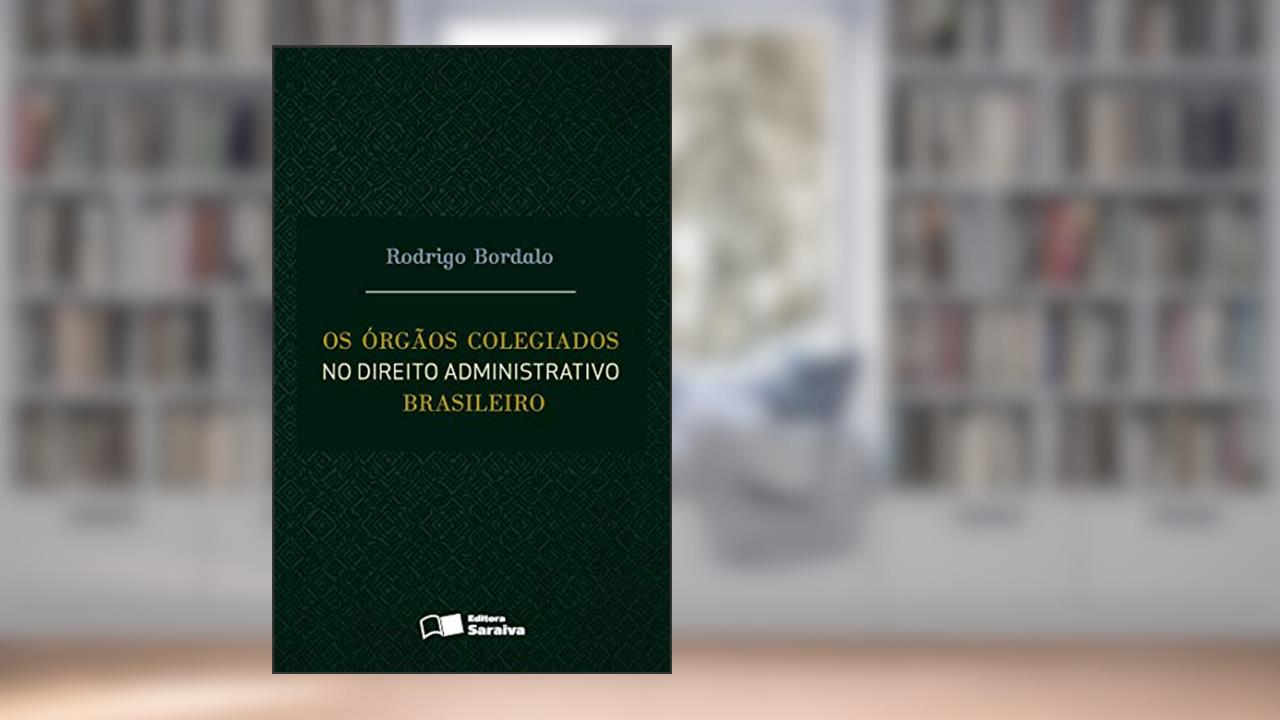 Os órgãos colegiados no direito administrativo brasileiro - 1ª edição de 2016, do autor Rodrigo Bordalo