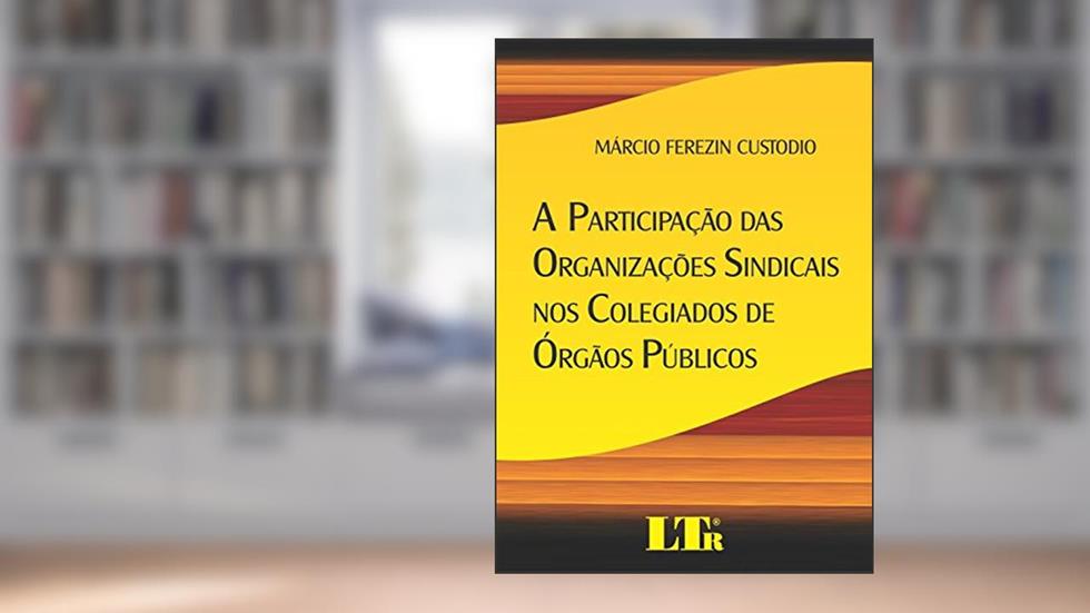 A Participação Das Organizações Sindicais Nos Colegiados De órgãos Públicos, do autor Márcio Ferezin Custodio