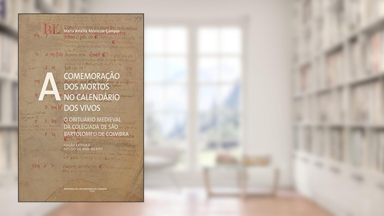 A comemoração dos mortos no calendário dos vivos: O obituário medieval da Colegiada de São Bartolomeu de Coimbra (Edição crítica e estudo do manuscrito): 0, do autor Maria Amélia Álvaro de Campos