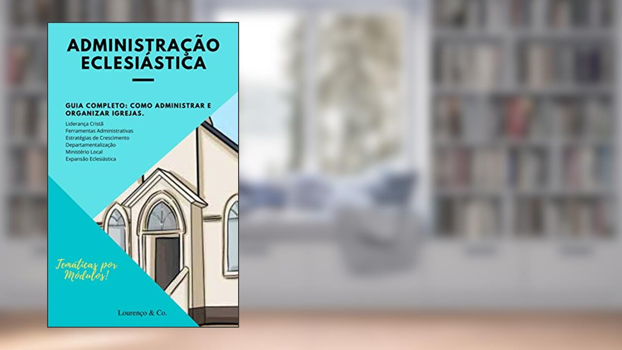 Administração Eclesiástica: Guia Completo | Como administrar e organizar Igrejas. (Série Gestão Livro 1), do autor Paulo Lourenço