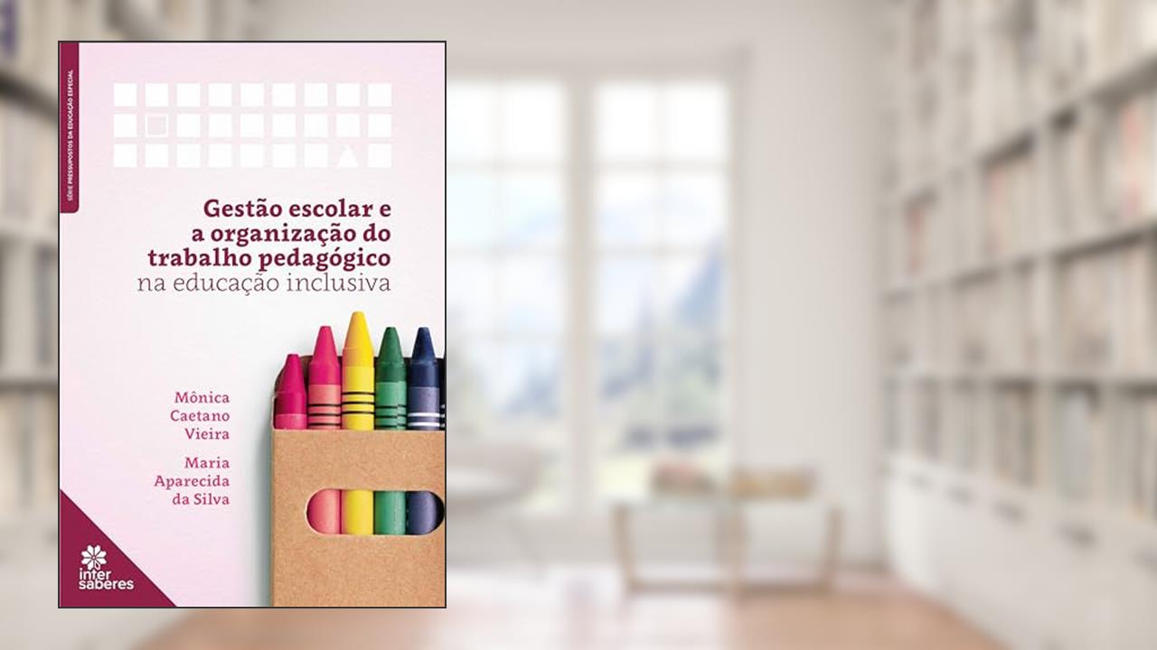 Gestão escolar e organização do trabalho pedagógico na educação inclusiva, do autor Mônica Caetano Vieira; Maria Aparecida da Silva