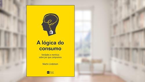 Capa de A lógica do consumo - Verdades e mentiras sobre por que compramos, do autor Martin Lindstrom
