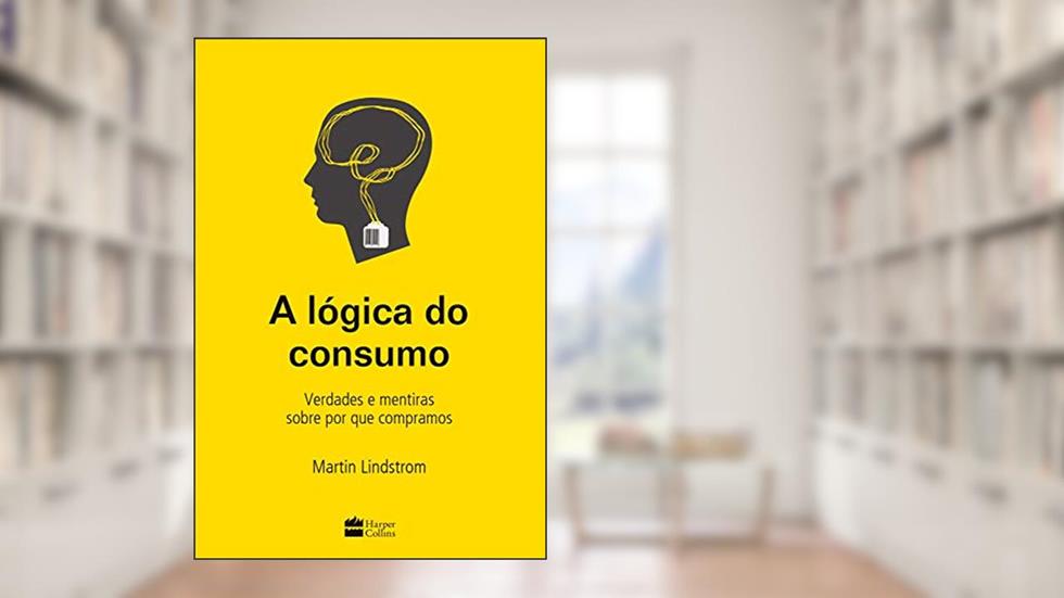 A lógica do consumo - Verdades e mentiras sobre por que compramos, do autor Martin Lindstrom