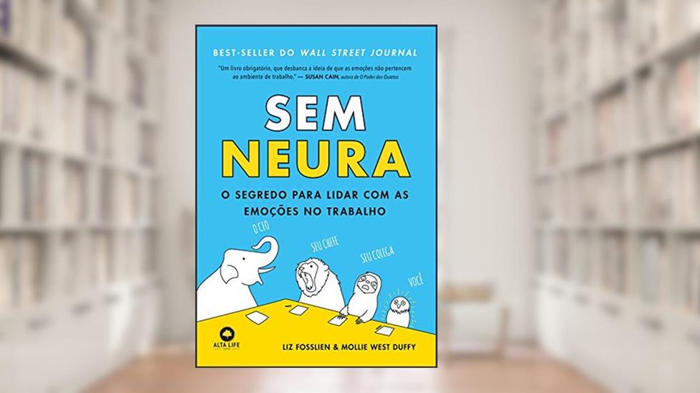 Sem Neura: O Segredo Para Lidar com as Emoções no Trabalho, do autor Liz Fosslien; Mollie West Duffy