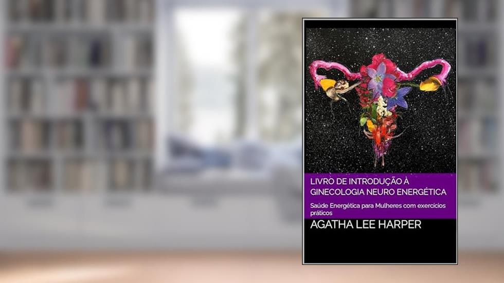 Livro de Introdução à Ginecologia Neuro Energética: Saúde Energética para Mulheres com exercícios práticos (Manual Prático), do autor Agatha Lee Harper