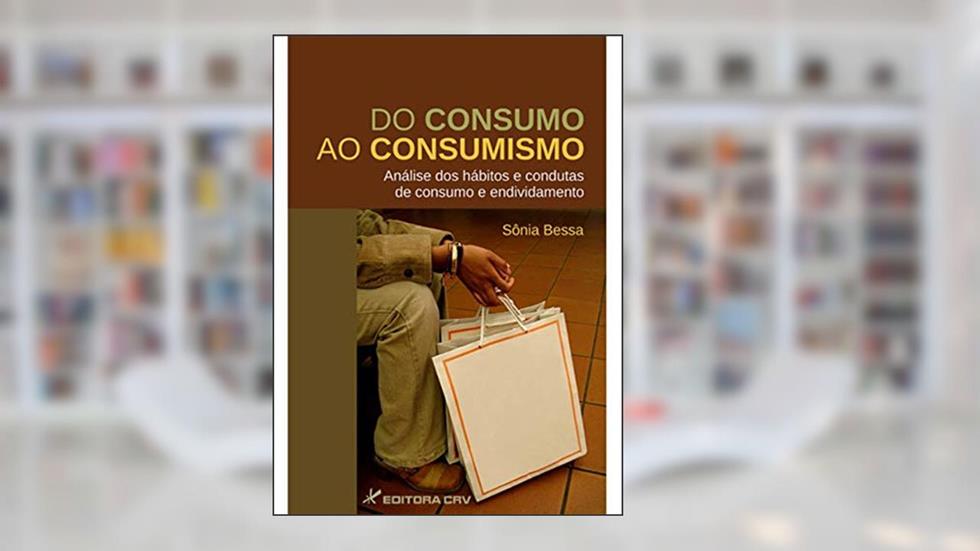 Do consumo ao consumismo: análise dos hábitos e condutas de consumo e endividamento, do autor Sônia Bessa