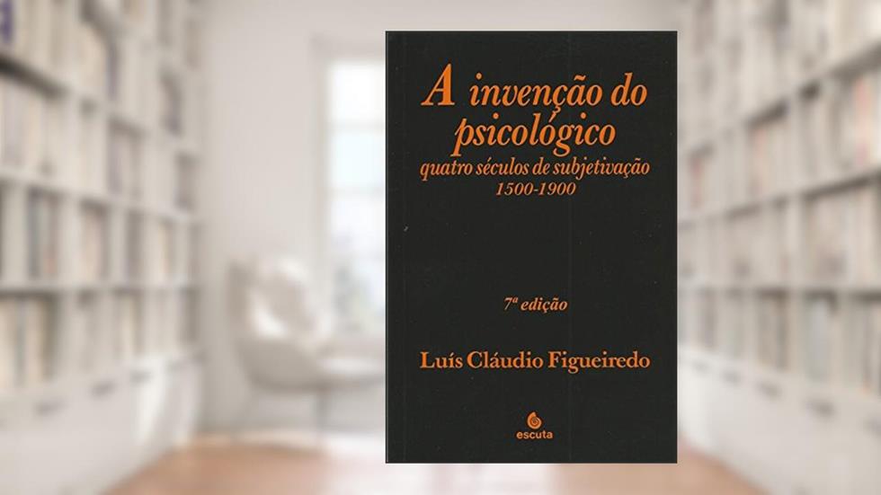 A Invenção do Psicológico: Quatro Séculos de Subjetivação 1500-1900, do autor Luís Cláudio Figueiredo