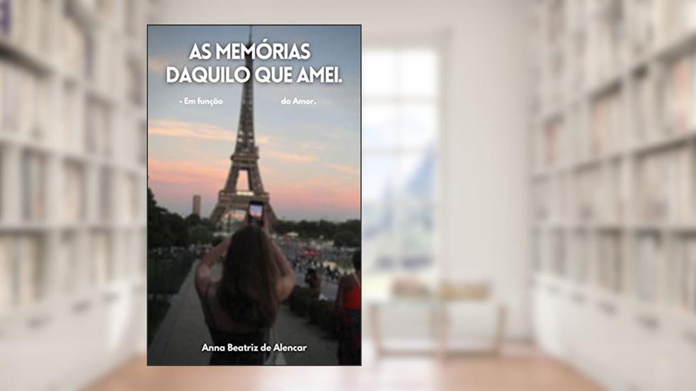 As memórias daquilo que amei.: - em função do Amor., do autor Anna Beatriz de Alencar