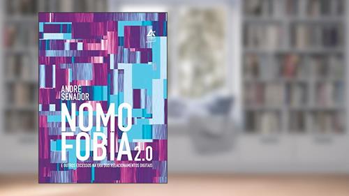 Nomofobia 2.0: E outros excessos na era dos relacionamentos digitais, do autor André Senador