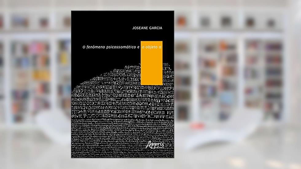 O fenômeno psicossomático e o objeto A, do autor Joseane Garcia