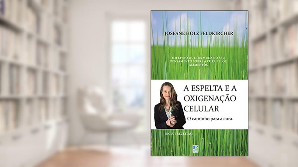 A Espelta e a Oxigenação Celular: O caminho para a Cura, do autor Joseane Holz Feldkircher